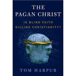 The Pagan Christ: Is Blind Faith Killing Christianity? -- Tom Harpur